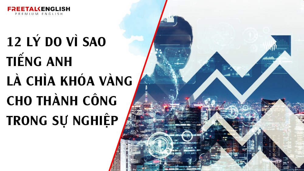 12 Lý Do Vì Sao Tiếng Anh Là Chìa Khóa Vàng Cho Thành Công Trong Sự Nghiệp