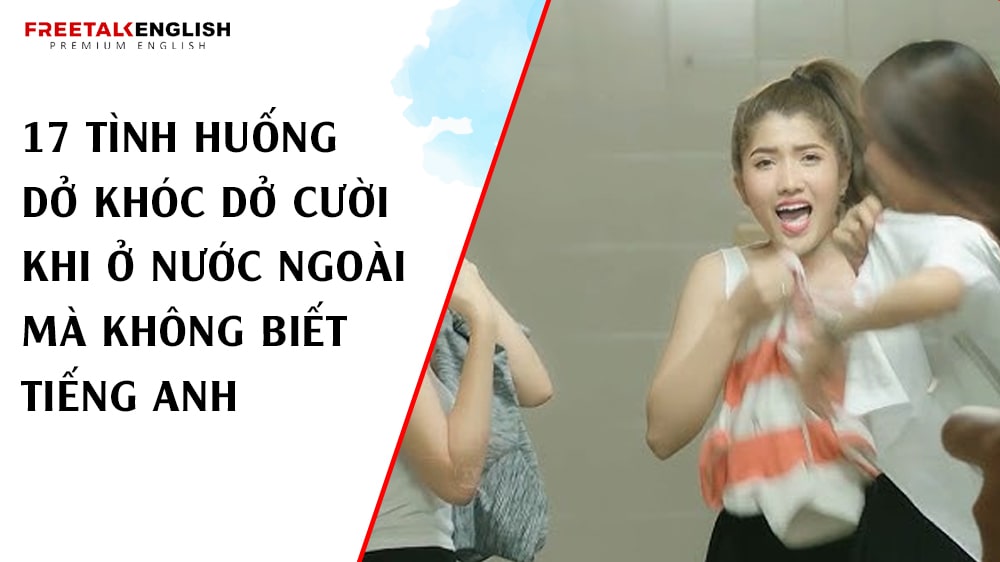 17 Tình huống dở khóc dở cười khi ở nước ngoài mà không biết tiếng Anh