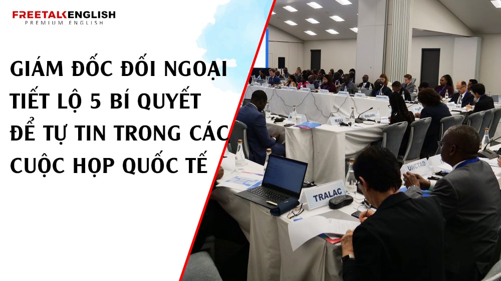 Giám Đốc Đối Ngoại Tiết Lộ 5 Bí Quyết Để Tự Tin Trong Các Cuộc Họp Quốc Tế