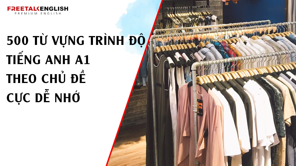 500 từ vựng trình độ tiếng Anh A1 theo chủ đề cực dễ nhớ