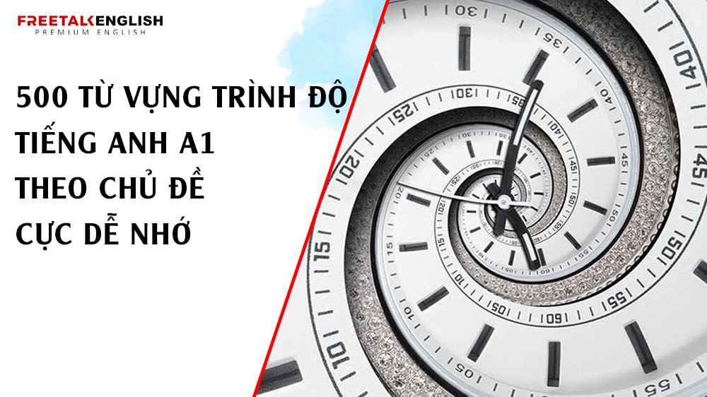 500 từ vựng trình độ tiếng Anh A1 theo chủ đề cực dễ nhớ