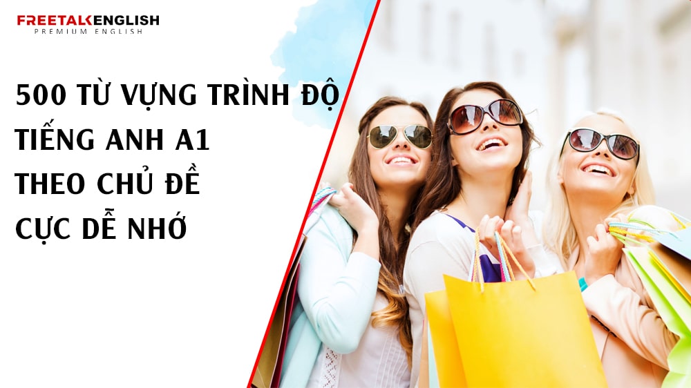 500 từ vựng trình độ tiếng Anh A1 theo chủ đề cực dễ nhớ