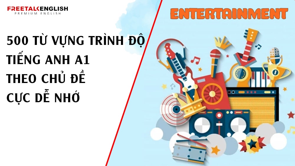 500 từ vựng trình độ tiếng Anh A1 theo chủ đề cực dễ nhớ