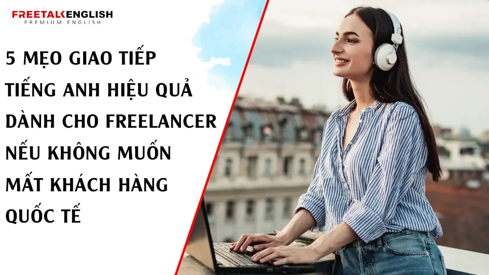 5 Mẹo Giao Tiếp Tiếng Anh Hiệu Quả Dành Cho Freelancer Nếu Không Muốn Mất Khách Hàng Quốc Tế