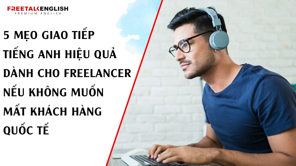 5 Mẹo Giao Tiếp Tiếng Anh Hiệu Quả Dành Cho Freelancer Nếu Không Muốn Mất Khách Hàng Quốc Tế