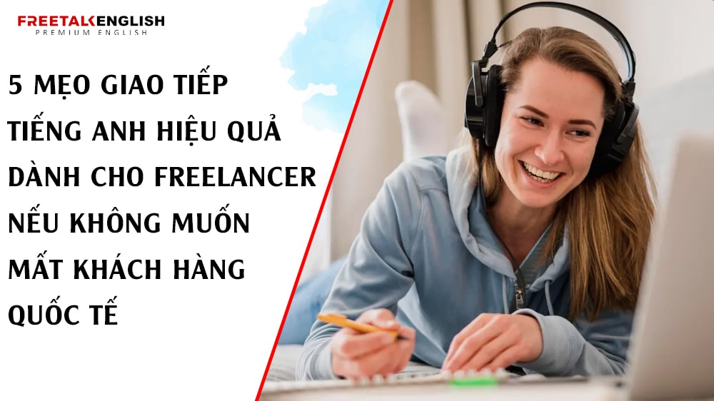 5 Mẹo Giao Tiếp Tiếng Anh Hiệu Quả Dành Cho Freelancer Nếu Không Muốn Mất Khách Hàng Quốc Tế