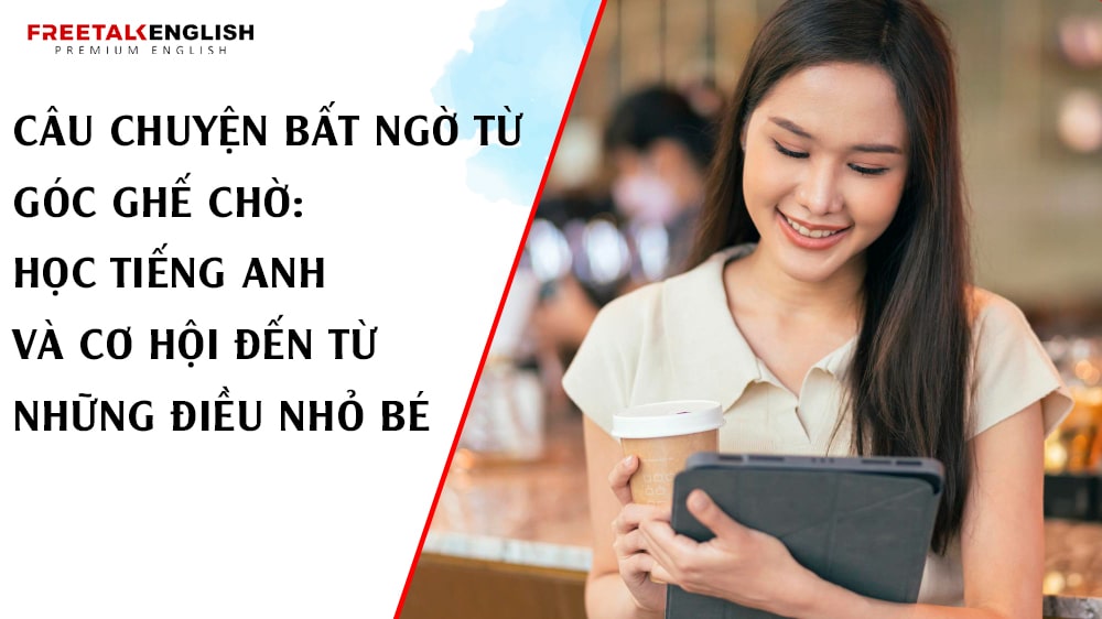 Câu Chuyện Bất Ngờ Từ Góc Ghế Chờ: Học Tiếng Anh Và Cơ Hội Đến Từ Những Điều Nhỏ Bé