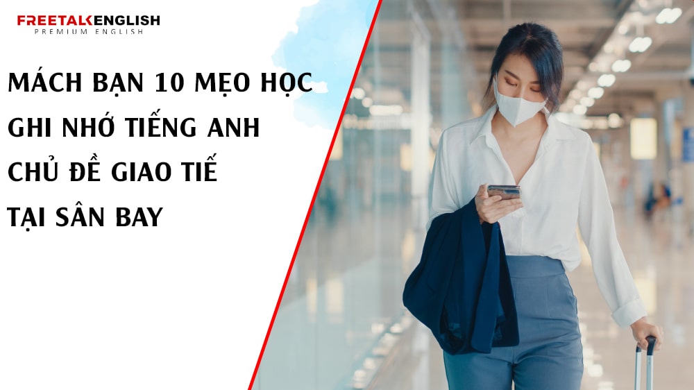 Mách bạn 10 mẹo học ghi nhớ tiếng Anh chủ đề giao tiếp tại Sân Bay