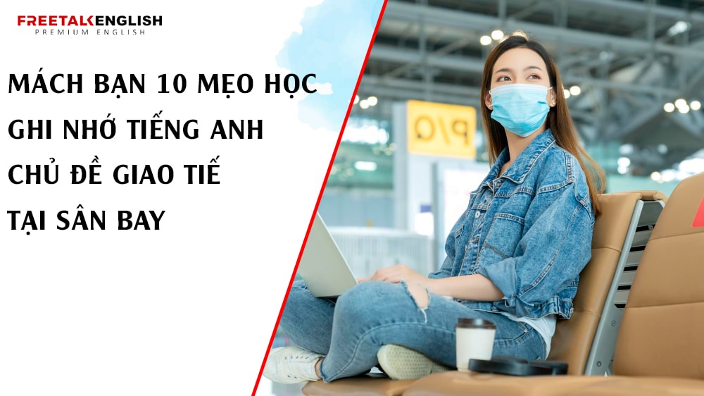 Mách bạn 10 mẹo học ghi nhớ tiếng Anh chủ đề giao tiếp tại Sân Bay