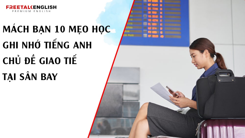 Mách bạn 10 mẹo học ghi nhớ tiếng Anh chủ đề giao tiếp tại Sân Bay