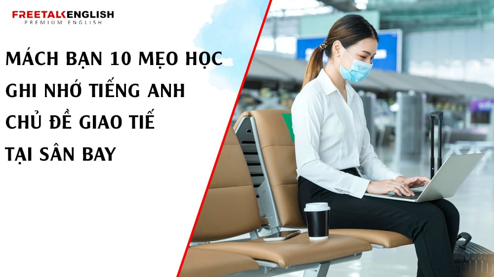 Mách bạn 10 mẹo học ghi nhớ tiếng Anh chủ đề giao tiếp tại Sân Bay