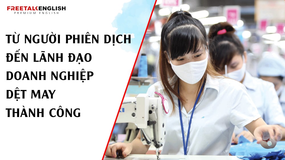 Từ Người Phiên Dịch Đến Lãnh Đạo Doanh Nghiệp Dệt May Thành Công