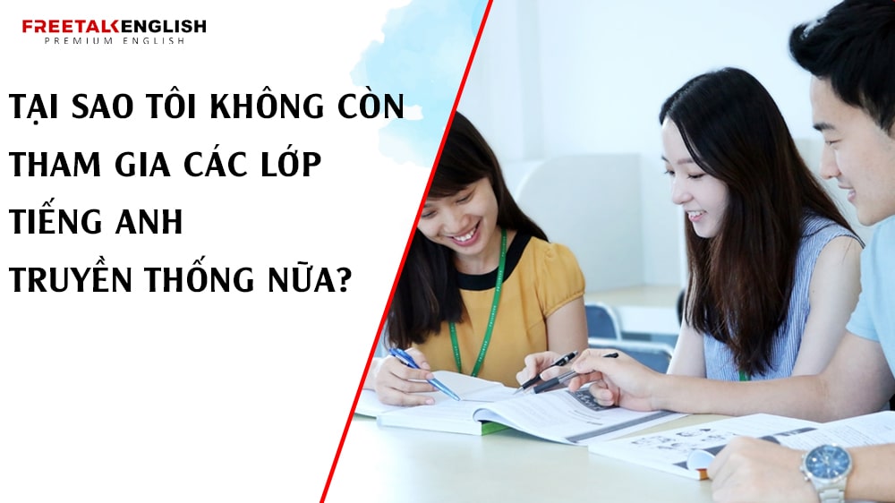 Tại Sao Tôi Không Còn Tham Gia Các Lớp Tiếng Anh Truyền Thống Nữa?