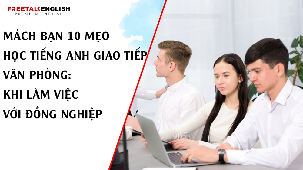 Mách bạn 10 mẹo học tiếng Anh giao tiếp văn phòng: Khi làm việc với đồng nghiệp