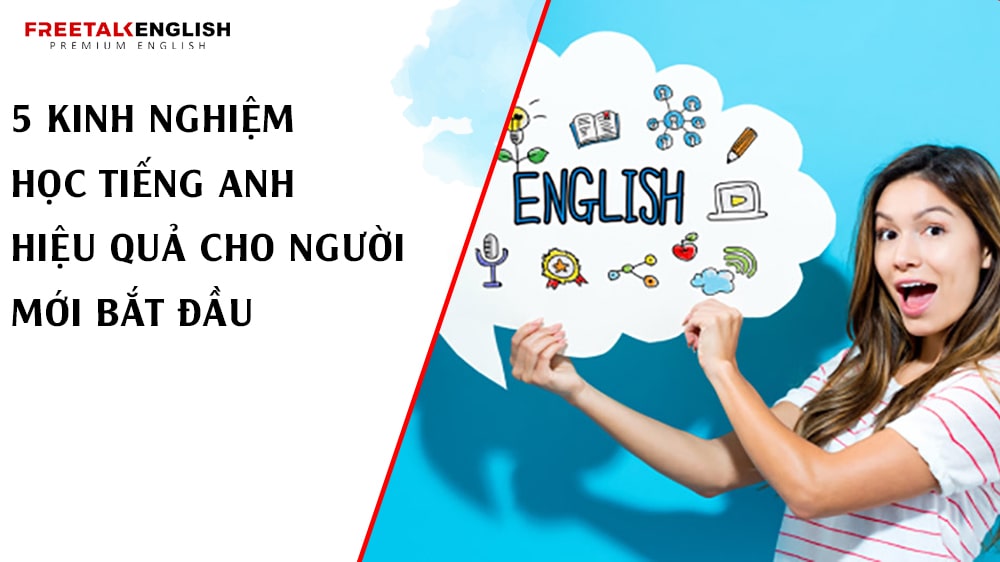 5 Kinh Nghiệm Học Tiếng Anh Hiệu Quả Cho Người Mới Bắt Đầu