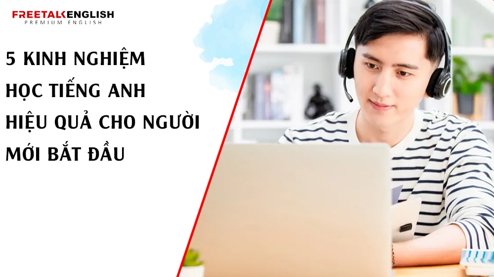 5 Kinh Nghiệm Học Tiếng Anh Hiệu Quả Cho Người Mới Bắt Đầu