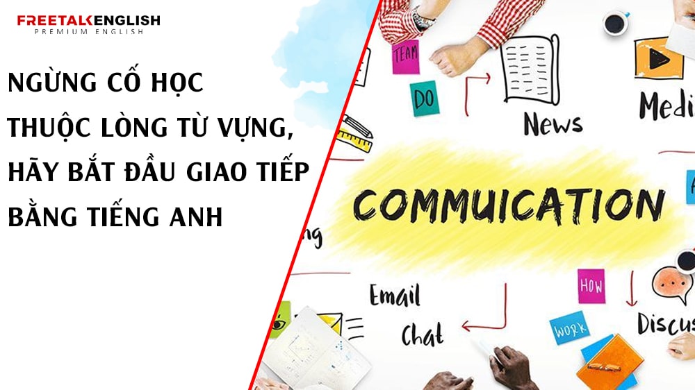 Ngừng Cố Học Thuộc Lòng Từ Vựng, Hãy Bắt Đầu Giao Tiếp Bằng Tiếng Anh