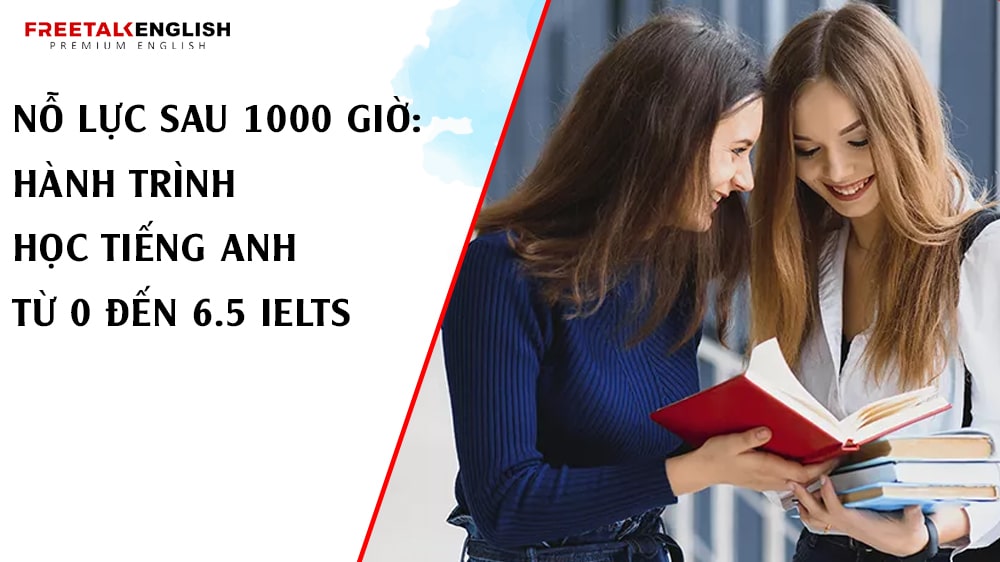 Nỗ lực sau 1000 giờ: Hành trình học tiếng Anh từ 0 đến 6.5 IELTS