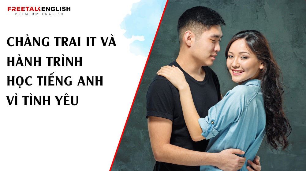 Chàng Trai IT Và Hành Trình Học Tiếng Anh Vì Tình Yêu