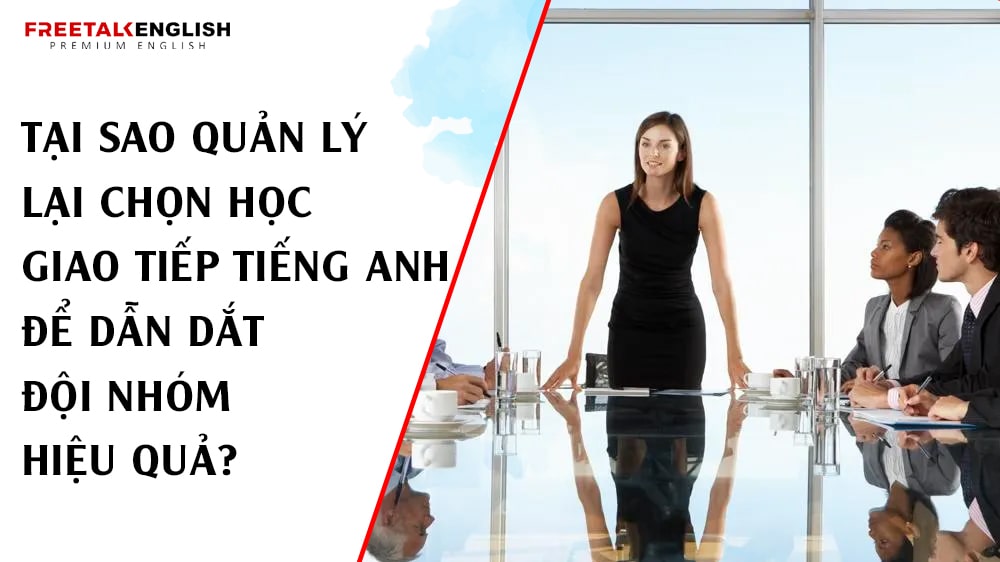 Tại Sao Quản Lý Lại Chọn Học Giao Tiếp Tiếng Anh Để Dẫn Dắt Đội Nhóm Hiệu Quả?