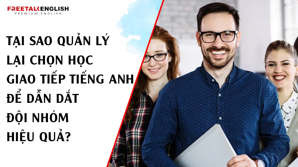 Tại Sao Quản Lý Lại Chọn Học Giao Tiếp Tiếng Anh Để Dẫn Dắt Đội Nhóm Hiệu Quả?