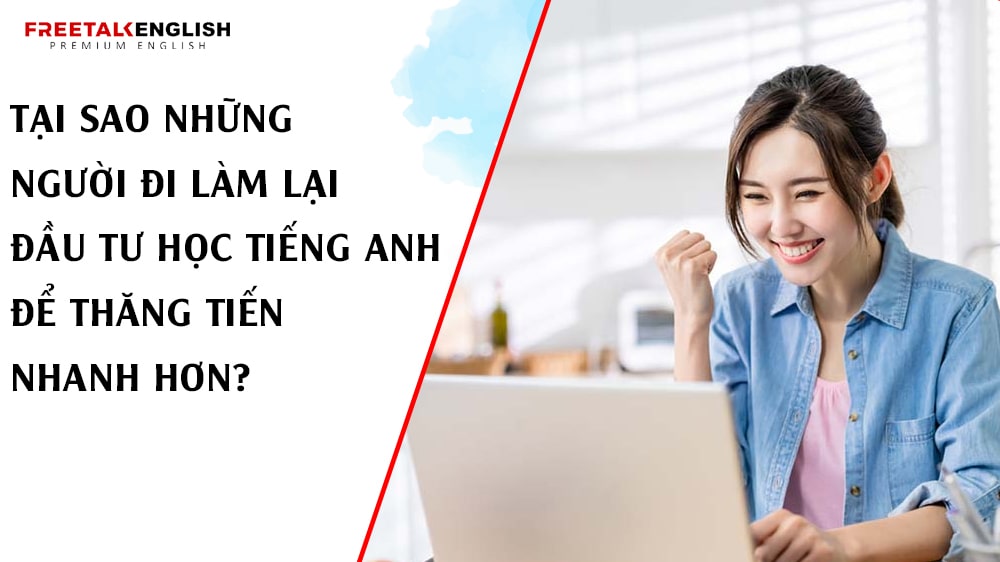 Tại Sao Những Người Đi Làm Lại Đầu Tư Học Tiếng Anh Để Thăng Tiến Nhanh Hơn?